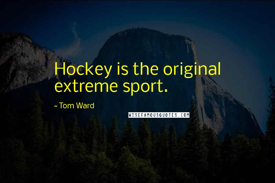 Tom Ward Quotes: Hockey is the original extreme sport.