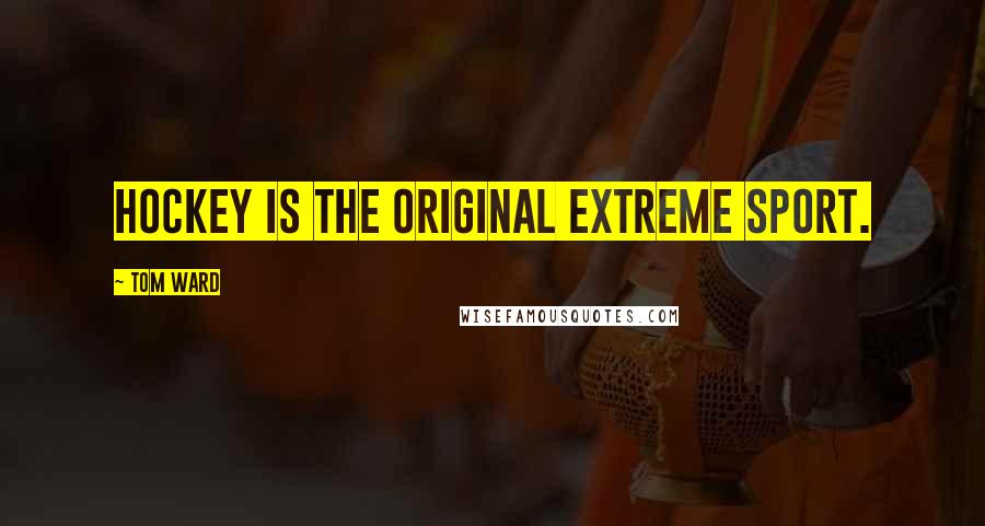 Tom Ward Quotes: Hockey is the original extreme sport.