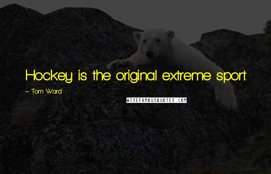 Tom Ward Quotes: Hockey is the original extreme sport.