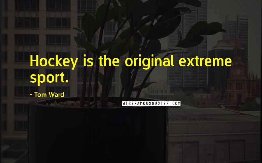 Tom Ward Quotes: Hockey is the original extreme sport.