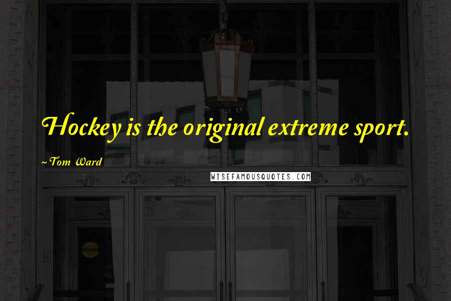 Tom Ward Quotes: Hockey is the original extreme sport.