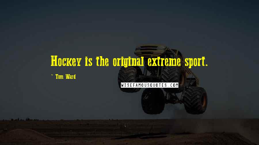 Tom Ward Quotes: Hockey is the original extreme sport.
