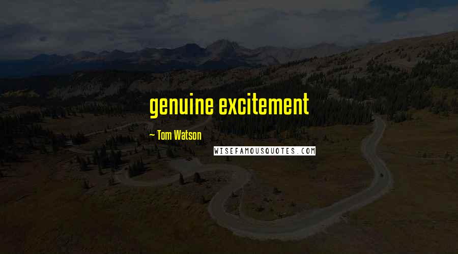 Tom Watson Quotes: genuine excitement