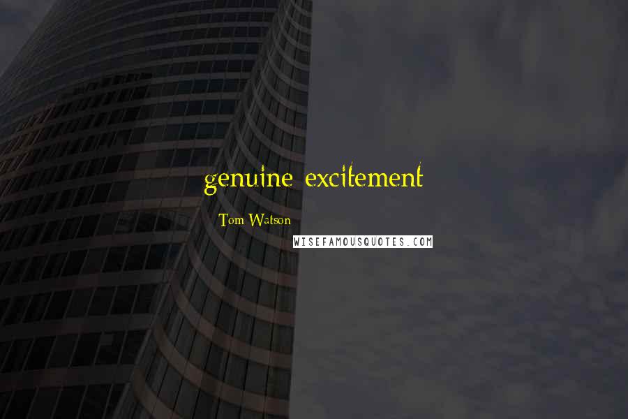 Tom Watson Quotes: genuine excitement