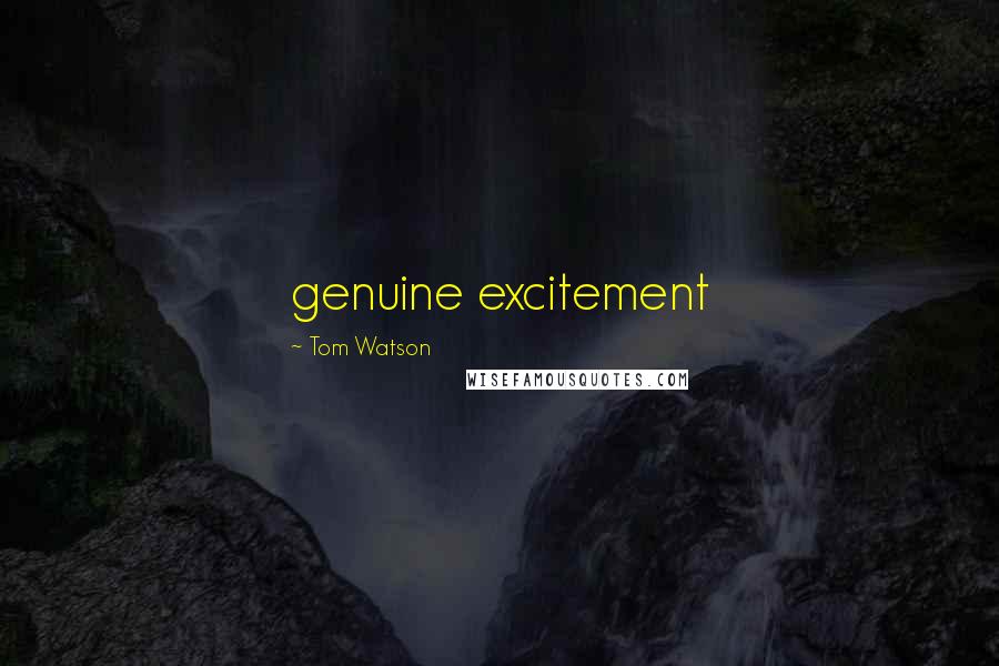 Tom Watson Quotes: genuine excitement