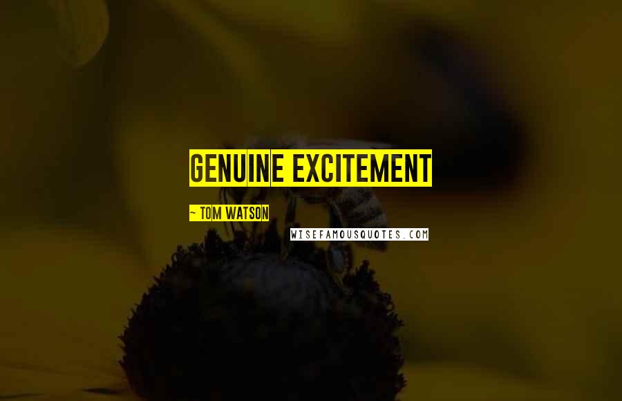 Tom Watson Quotes: genuine excitement