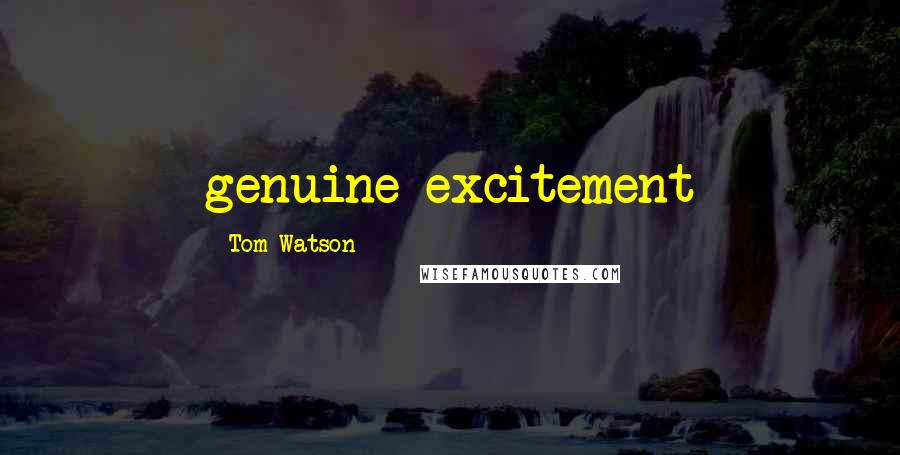 Tom Watson Quotes: genuine excitement