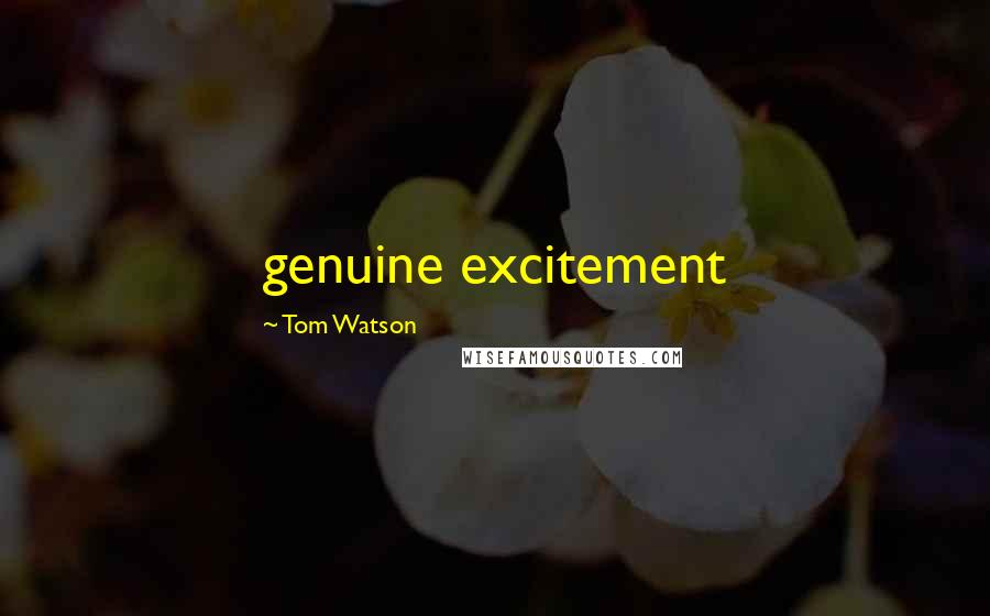 Tom Watson Quotes: genuine excitement
