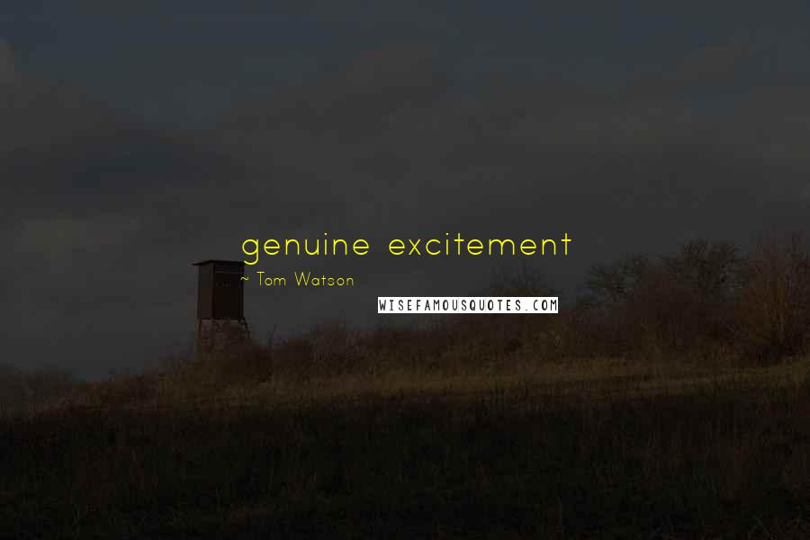 Tom Watson Quotes: genuine excitement