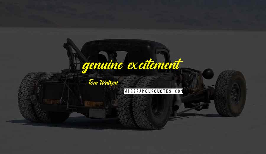 Tom Watson Quotes: genuine excitement