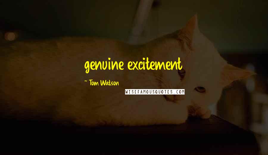 Tom Watson Quotes: genuine excitement