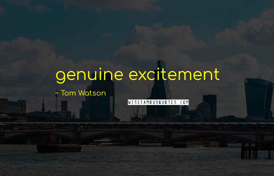 Tom Watson Quotes: genuine excitement