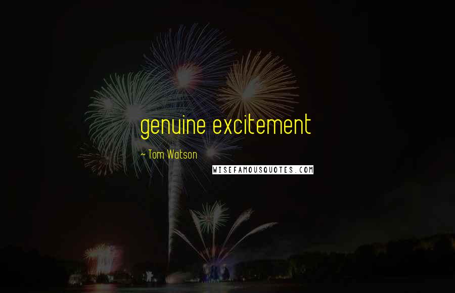 Tom Watson Quotes: genuine excitement