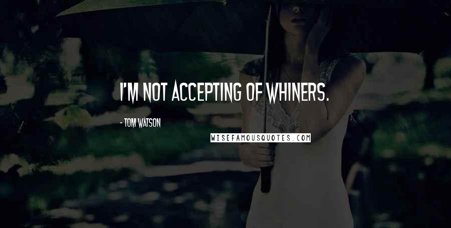 Tom Watson Quotes: I'm not accepting of whiners.