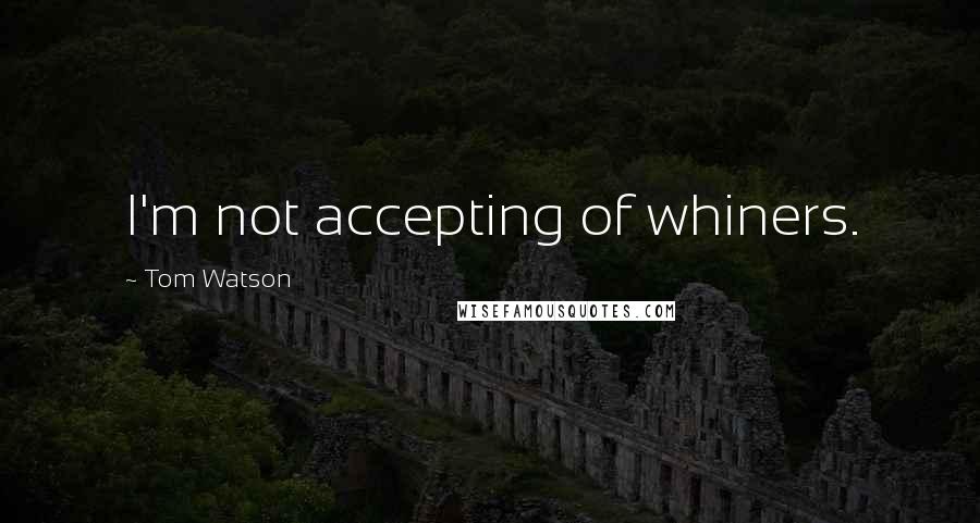 Tom Watson Quotes: I'm not accepting of whiners.