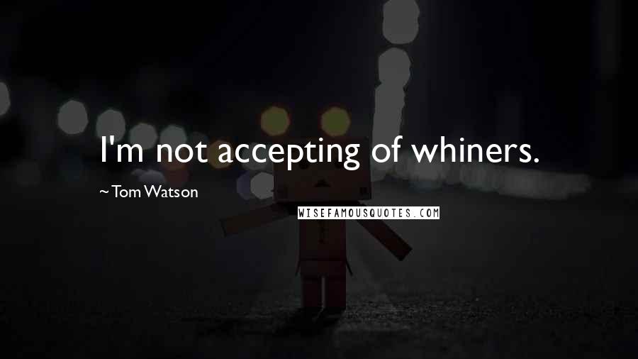 Tom Watson Quotes: I'm not accepting of whiners.