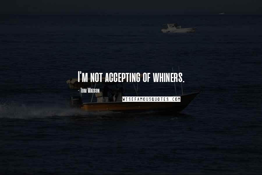 Tom Watson Quotes: I'm not accepting of whiners.