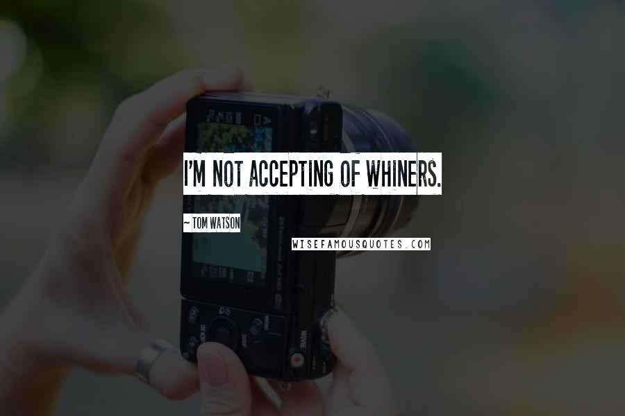 Tom Watson Quotes: I'm not accepting of whiners.