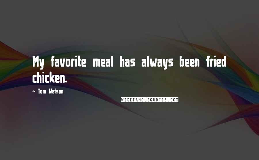 Tom Watson Quotes: My favorite meal has always been fried chicken.