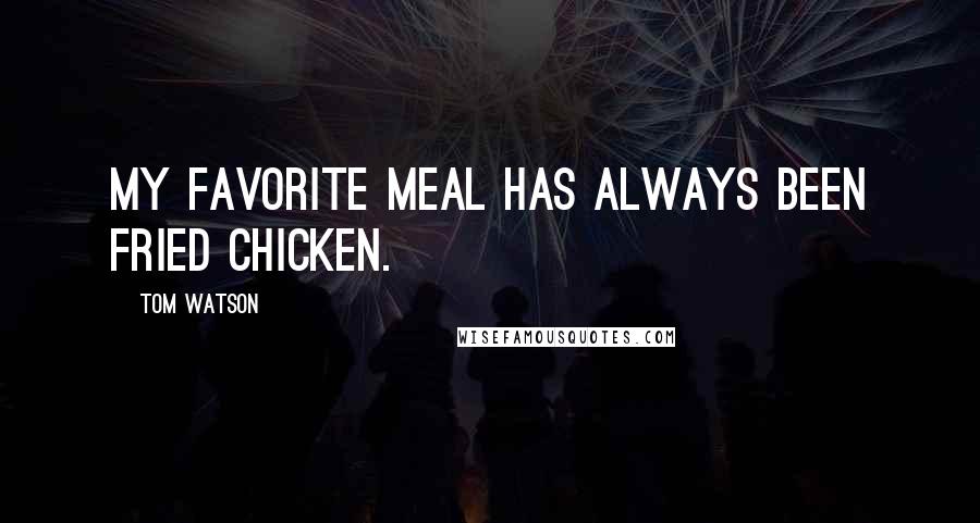 Tom Watson Quotes: My favorite meal has always been fried chicken.