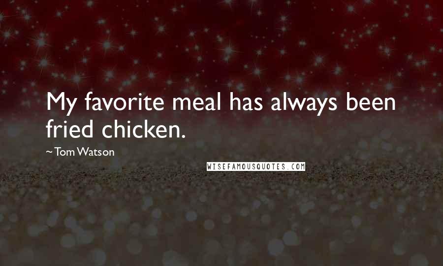 Tom Watson Quotes: My favorite meal has always been fried chicken.