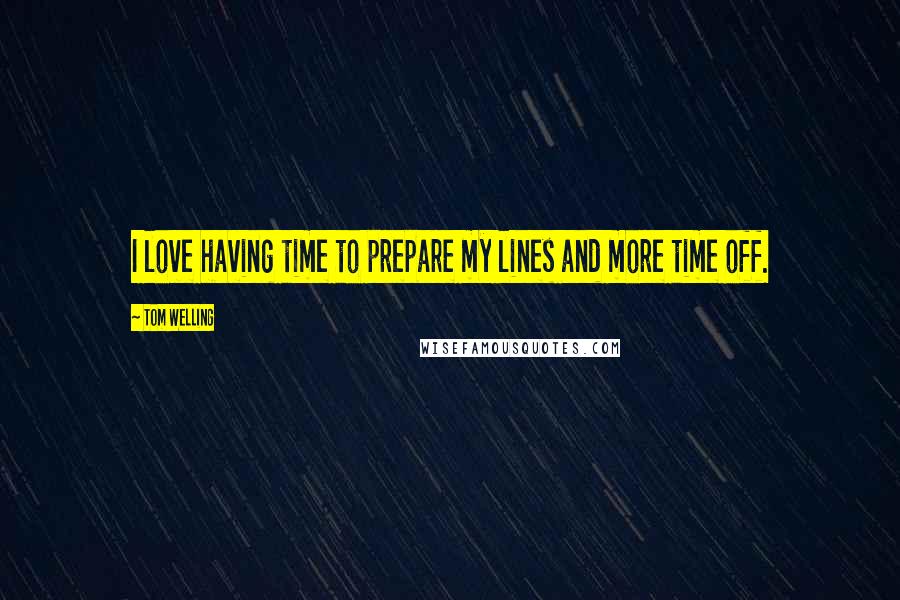 Tom Welling Quotes: I love having time to prepare my lines and more time off.