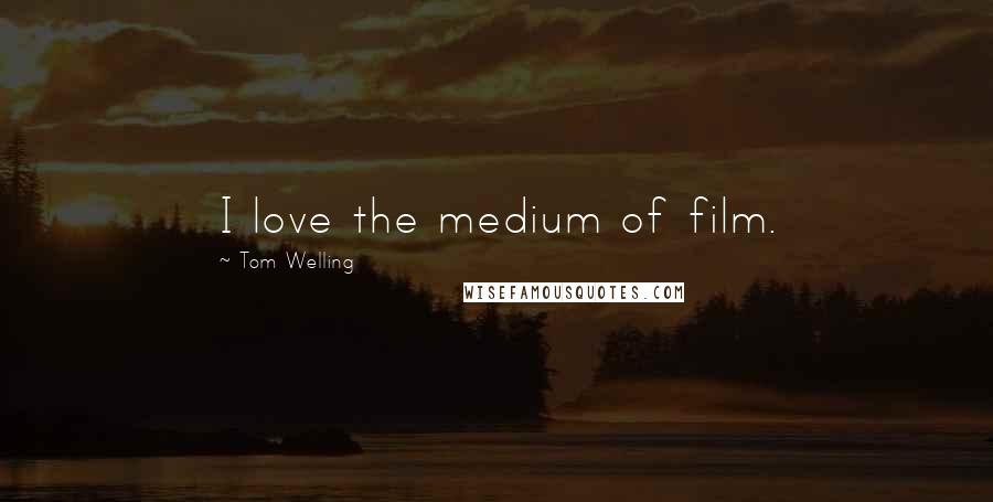 Tom Welling Quotes: I love the medium of film.