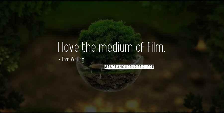 Tom Welling Quotes: I love the medium of film.