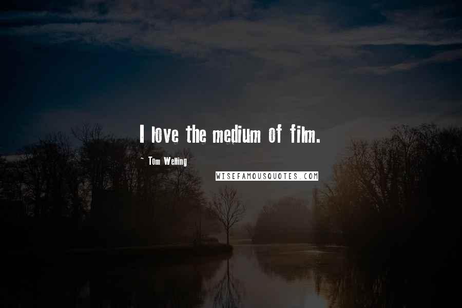 Tom Welling Quotes: I love the medium of film.