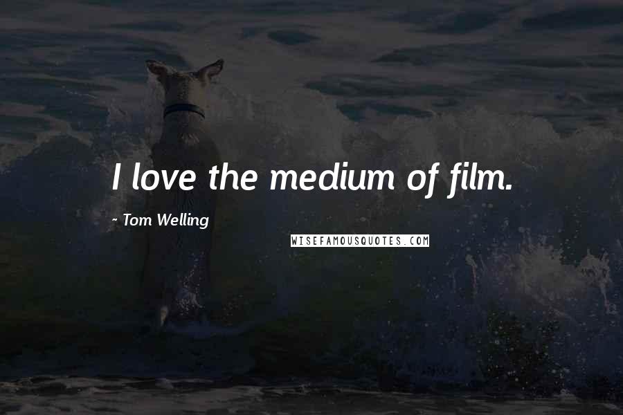 Tom Welling Quotes: I love the medium of film.