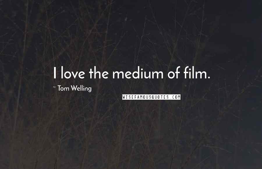 Tom Welling Quotes: I love the medium of film.