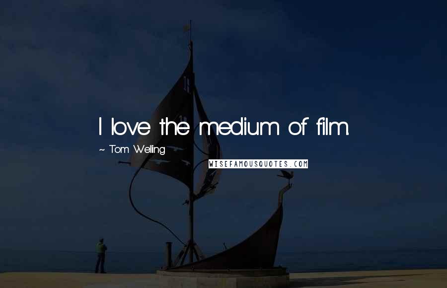 Tom Welling Quotes: I love the medium of film.