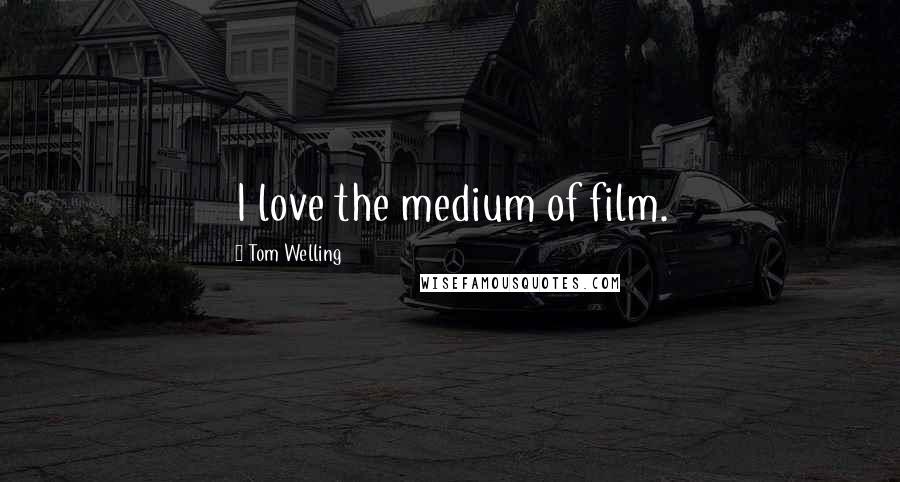 Tom Welling Quotes: I love the medium of film.