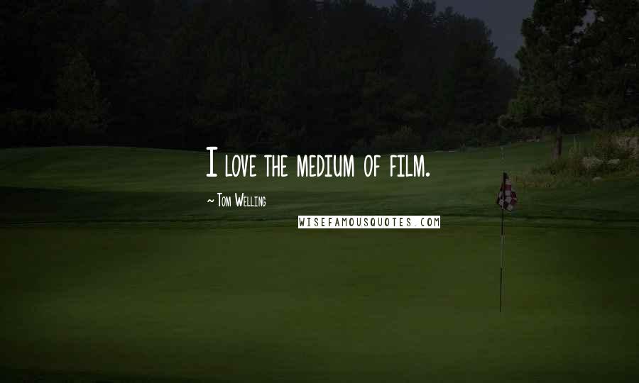 Tom Welling Quotes: I love the medium of film.