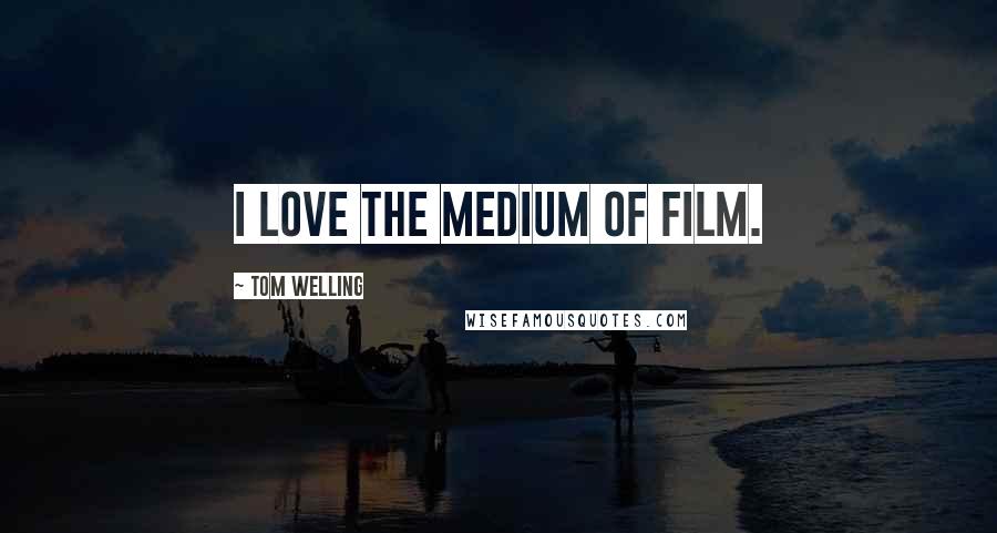 Tom Welling Quotes: I love the medium of film.