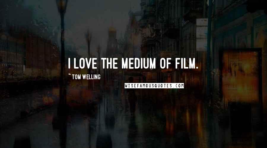 Tom Welling Quotes: I love the medium of film.