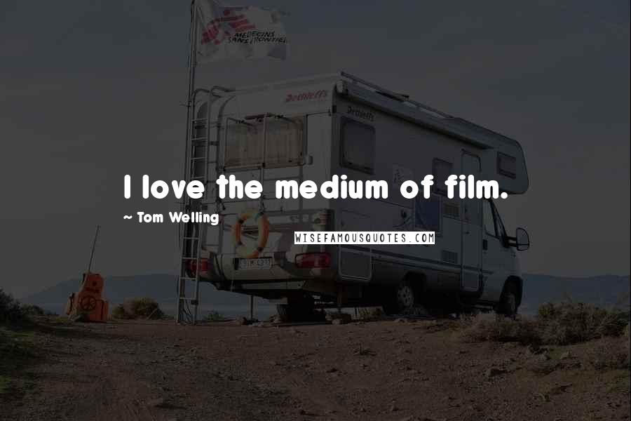 Tom Welling Quotes: I love the medium of film.