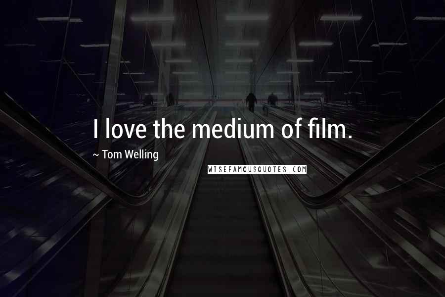 Tom Welling Quotes: I love the medium of film.