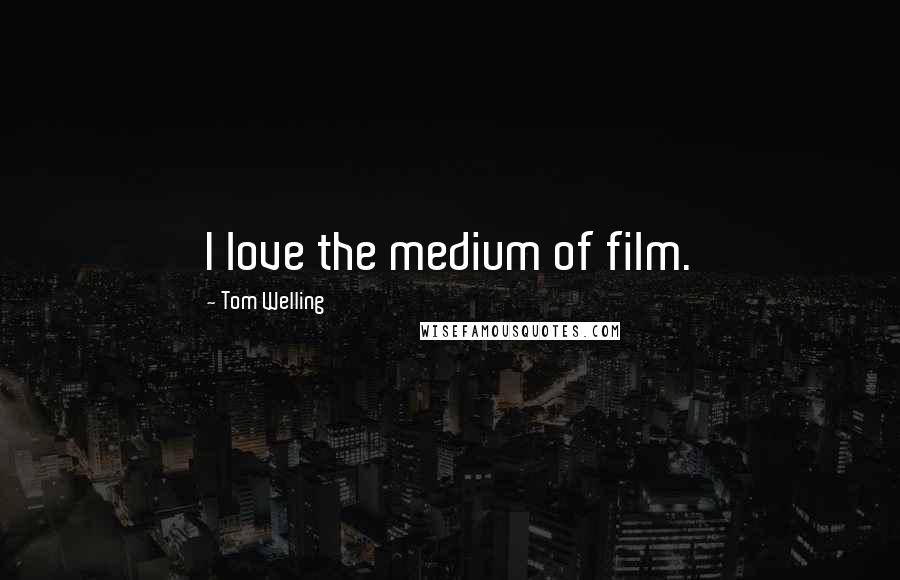 Tom Welling Quotes: I love the medium of film.