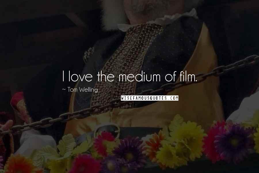 Tom Welling Quotes: I love the medium of film.