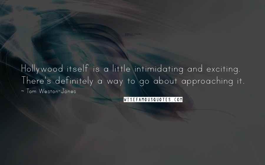 Tom Weston-Jones Quotes: Hollywood itself is a little intimidating and exciting. There's definitely a way to go about approaching it.