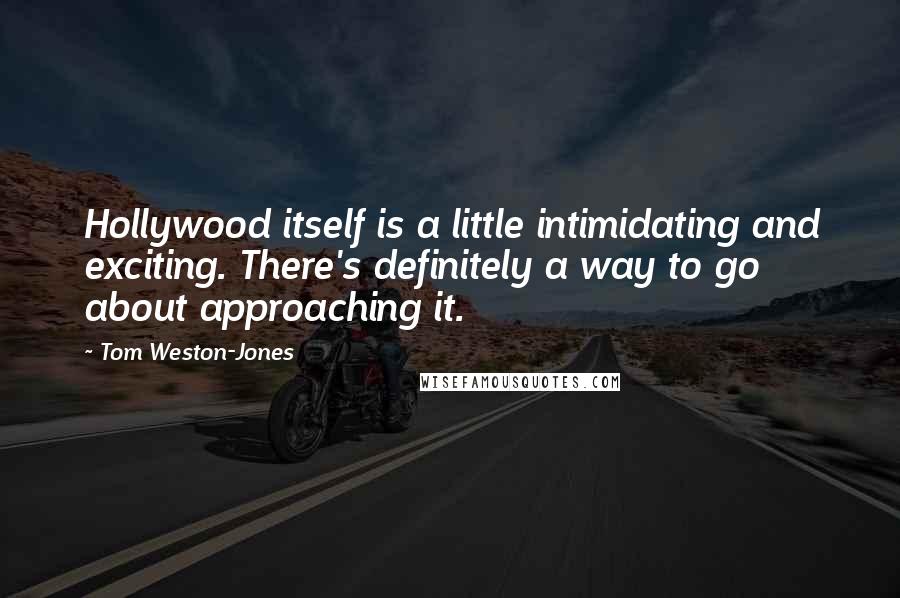 Tom Weston-Jones Quotes: Hollywood itself is a little intimidating and exciting. There's definitely a way to go about approaching it.