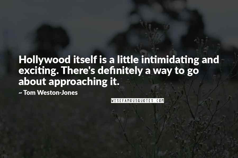 Tom Weston-Jones Quotes: Hollywood itself is a little intimidating and exciting. There's definitely a way to go about approaching it.