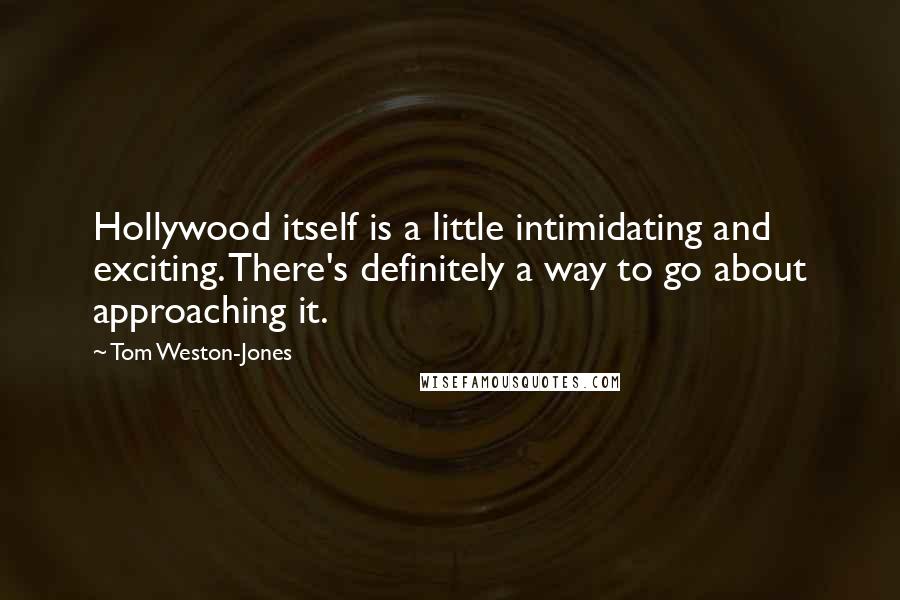 Tom Weston-Jones Quotes: Hollywood itself is a little intimidating and exciting. There's definitely a way to go about approaching it.