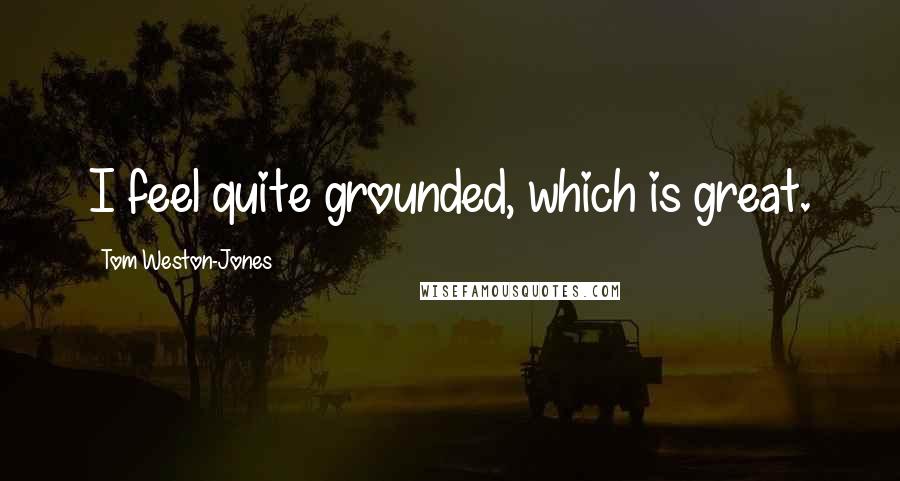 Tom Weston-Jones Quotes: I feel quite grounded, which is great.