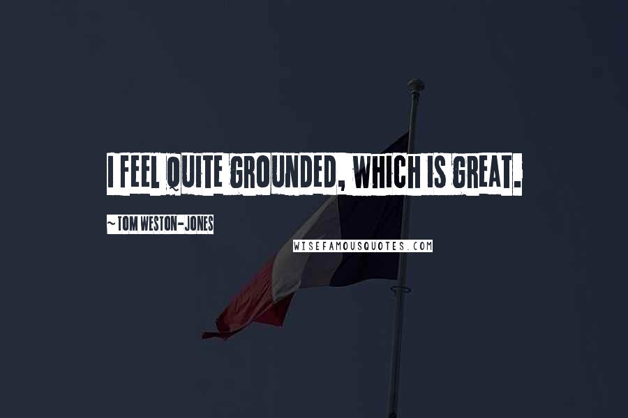 Tom Weston-Jones Quotes: I feel quite grounded, which is great.