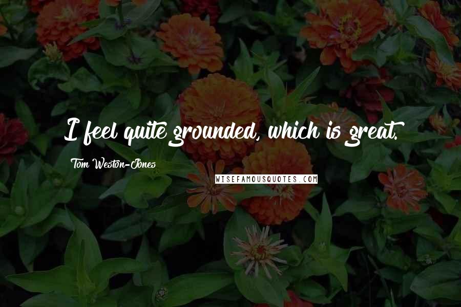 Tom Weston-Jones Quotes: I feel quite grounded, which is great.