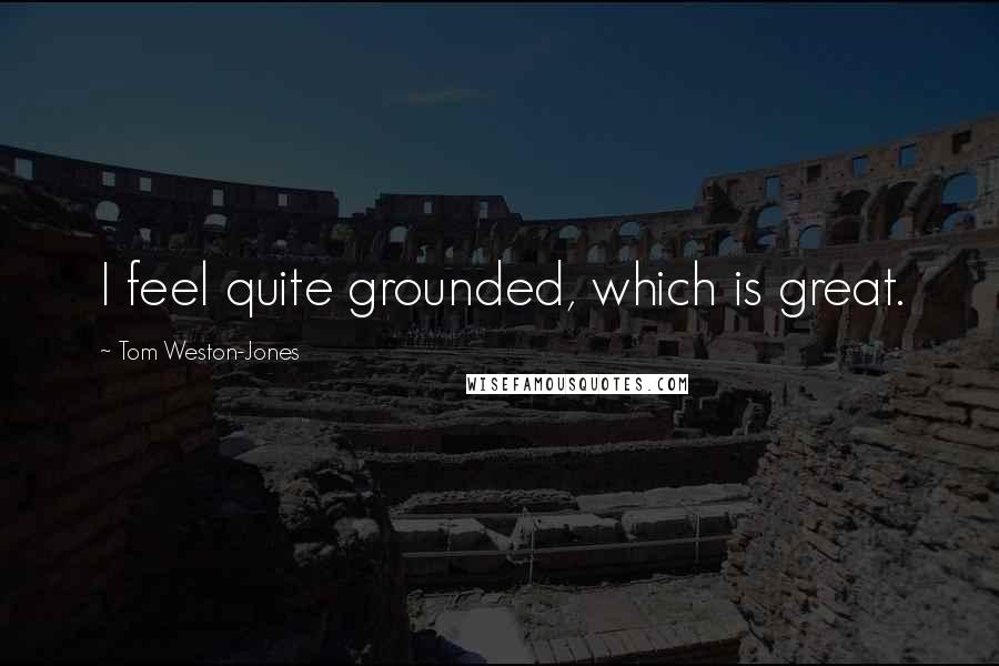 Tom Weston-Jones Quotes: I feel quite grounded, which is great.