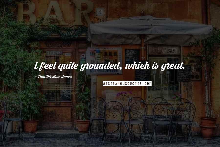 Tom Weston-Jones Quotes: I feel quite grounded, which is great.