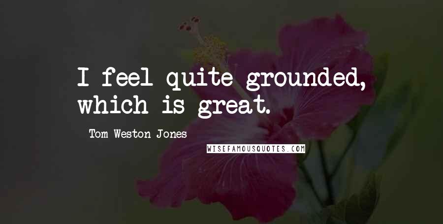 Tom Weston-Jones Quotes: I feel quite grounded, which is great.